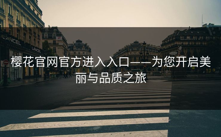 樱花官网官方进入入口——为您开启美丽与品质之旅