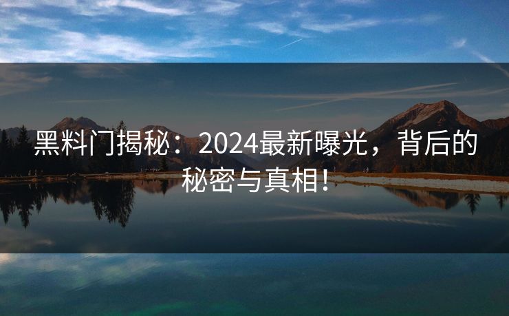 黑料门揭秘：2024最新曝光，背后的秘密与真相！