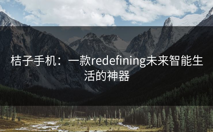 桔子手机：一款redefining未来智能生活的神器