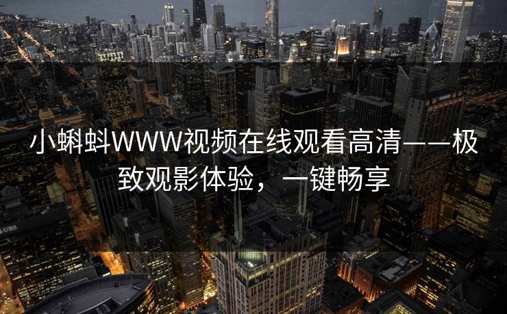 小蝌蚪WWW视频在线观看高清——极致观影体验，一键畅享