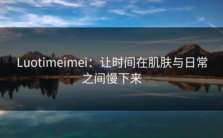 Luotimeimei：让时间在肌肤与日常之间慢下来