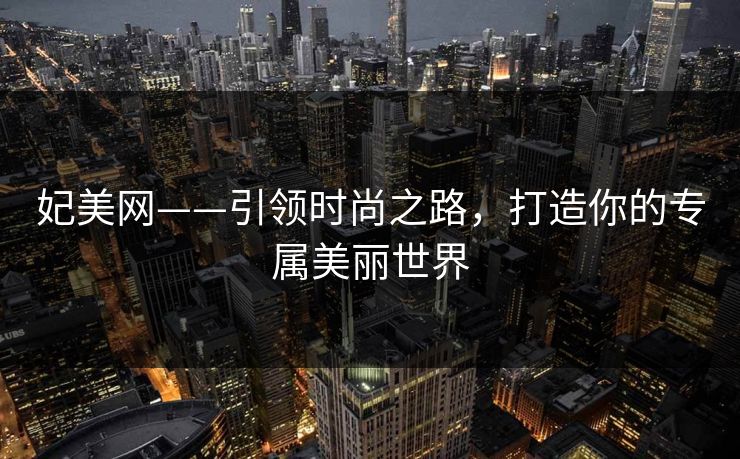 妃美网——引领时尚之路，打造你的专属美丽世界