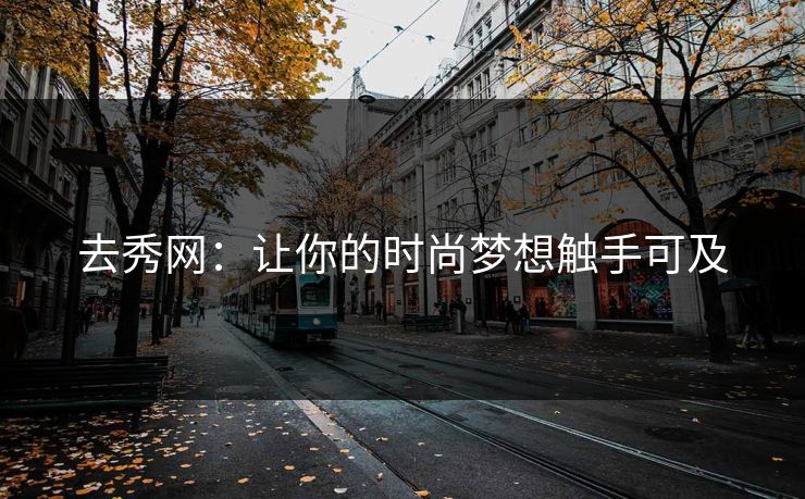 去秀网：让你的时尚梦想触手可及