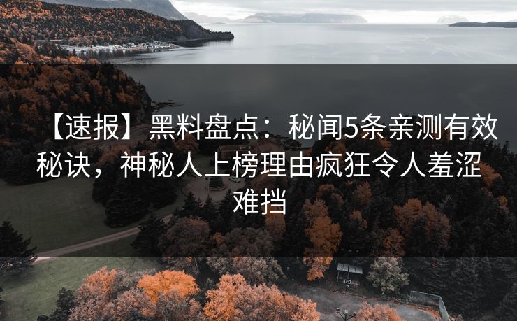 【速报】黑料盘点：秘闻5条亲测有效秘诀，神秘人上榜理由疯狂令人羞涩难挡