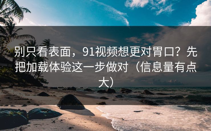 别只看表面,91视频想更对胃口?先把加载体验这一步做对(信息量有点大) 别只看表面,91视频想更对胃口?先把加载体验这一步做对(信息量有点大)