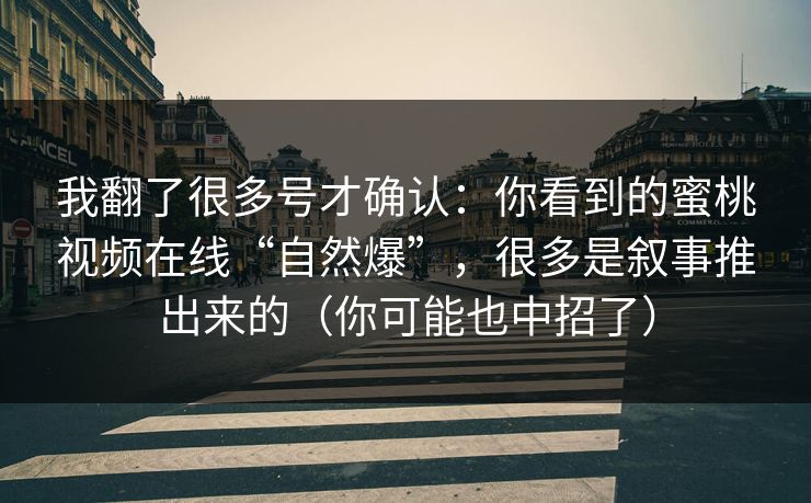 我翻了很多号才确认：你看到的蜜桃视频在线“自然爆”，很多是叙事推出来的（你可能也中招了）